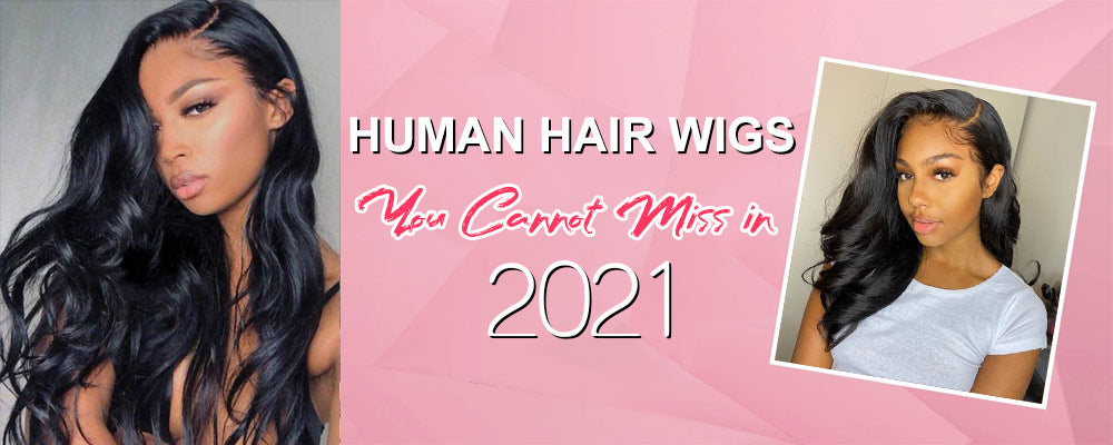 Human Hair Wigs You Cannot Miss in 2021